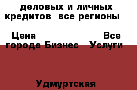  деловых и личных кредитов (все регионы) › Цена ­ 2 000 000 000 - Все города Бизнес » Услуги   . Удмуртская респ.,Сарапул г.